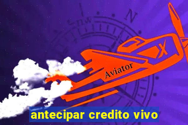 antecipar credito vivo